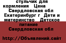 стульчик для кормления › Цена ­ 1 500 - Свердловская обл., Екатеринбург г. Дети и материнство » Детское питание   . Свердловская обл.